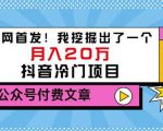 老古董说项目：全网首发！我挖掘出了一个月入20万的抖音冷门项目（付费文章）-6688资源库