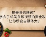 拍美食也赚钱？学会手机美食短视频拍摄全攻略，让你秒变自媒体大V-6688资源库