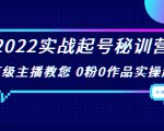 2022实战起号秘训营，千万级主播教您 0粉0作品实操起号（价值299元）-6688资源库