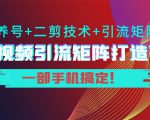 短视频引流矩阵打造7.0，养号+二剪技术+引流矩阵 一部手机搞定！-6688资源库