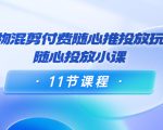 好物混剪付费随心推投放玩法，随心投放小课（11节课程）-6688资源库