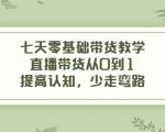 七天零基础带货教学，直播带货从0到1，提高认知，少走弯路-6688资源库