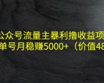 公众号流量主暴利撸收益项目，单人单号月稳赚5000+（价值480元）-6688资源库