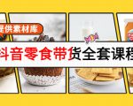 抖音零食带货全套课程:从0到1搭建账号,涨粉卖货(提供素材库)-6688资源库
