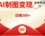 外面割998的智能ai制图,利用抖音变现项目,简单操作日赚300+【教程+软件】-6688资源库