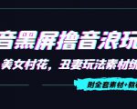 抖音黑屏撸音浪玩法：野人美女村花，丑妻玩法素材统统有【教程+素材】-6688资源库