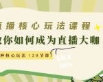 直播核心玩法:教你如何成为直播大咖,各种核心玩法(20节课)-6688资源库