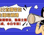 2022直播带货-主播培训课：入局直播带货，熟悉主播话术，小白专用-6688资源库