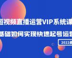 2022短视频直播运营VIP系统课：零基础如何实现快速起号运营（价值2999元）-6688资源库