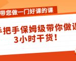 带您做一门好课的课:手把手保姆级带你做课,3小时干货-6688资源库