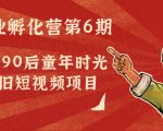 副业孵化营第6期：80/90后童年时光怀旧短视频项目-6688资源库