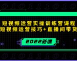 2022短视频运营实操训练营课程,提升短视频运营技巧+直播间带货技巧-6688资源库
