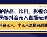 抖音无人、半无人直播实战课,护肤品、饮料、影视会员等抖音无人直播玩法-6688资源库