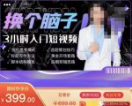 换个脑子3小时入门短视频创作，短视频创作入门必修课-6688资源库