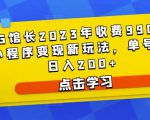 D1G馆长2023年收费990的抖音小程序变现新玩法，单号轻松日入200+-6688资源库
