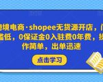 跨境电商·shopee无货源开店，门槛低，0保证金0入驻费0年费，操作简单，出单迅速-6688资源库