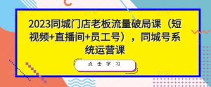 2023同城门店老板流量破局课（短视频+直播间+员工号），同城号系统运营课-6688资源库