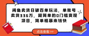 闲鱼卖货日破百单玩法，单账号卖货336万，超简单的0门槛变现项目，简单粗暴来钱快-6688资源库