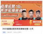 小天·2023直播运营系统实操秘训营,从实战启动到转正价,现场实操详细拆解启动案例-6688资源库
