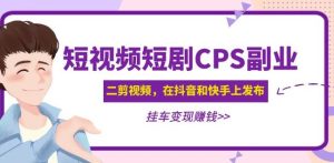 黄岛主·短视频短剧CPS副业项目:二剪视频在抖音和快手上发布,挂车变现-6688资源库