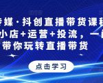 星玥传媒·抖创直播带货课程，达人+小店+运营+投流，一门课带你玩转直播带货-6688资源库