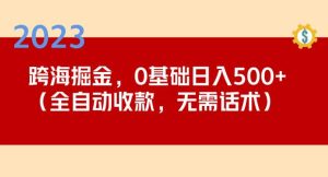 2023跨海掘金长期项目，小白也能日入500+全自动收款无需话术-6688资源库