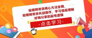 短视频带货核心方法全辑，​短视频带货实战操作，学习彻底理解好物分享的起号逻辑-6688资源库