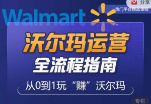 沃尔玛店铺前期运营从零到一最全指南，全面挖掘沃尔玛入门盲区，深度打造新手实操技巧-6688资源库