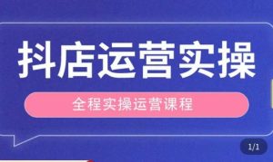 抖店运营全程实操教学课，实体店老板想转型直播带货，想从事直播带货运营，中控，主播行业的小白-6688资源库