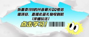 外面卖199的抖音最火QQ号估值项目，直播必备礼物收割机【详细玩法】-6688资源库