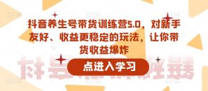 抖音养生号带货训练营5.0,对新手友好、收益更稳定的玩法,让你带货收益爆炸-6688资源库