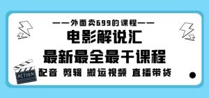 外面卖699的电影解说汇最新最全最干课程：电影配音剪辑搬运视频直播带货-6688资源库