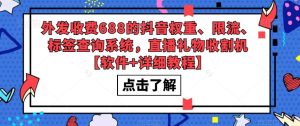 外发收费688的抖音权重、限流、标签查询系统，直播礼物收割机【软件+详细教程】-6688资源库