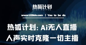 热狐计划：Ai无人直播实时克隆一切主播·无人直播新时代（包含所有使用到的软件）-6688资源库