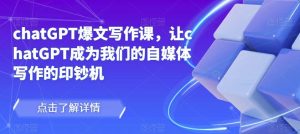 chatGPT爆文写作课，让chatGPT成为我们的自媒体写作的印钞机-6688资源库