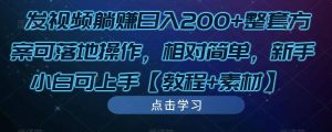 发视频躺赚日入200+整套方案可落地操作，相对简单，新手小白可上手【教程+素材】-6688资源库
