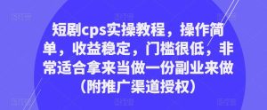 短剧cps实操教程，操作简单，收益稳定，门槛很低，非常适合拿来当做一份副业来做（附推广渠道授权）-6688资源库