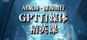AI航海计划ChatGPT自媒体精英课,快速从入门到进阶(首创调教心流法|实战案例|内容自动化)-6688资源库