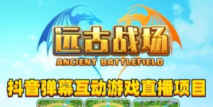 2023年抖音最新最火爆弹幕互动游戏–远古战场【软件+开播教程+起号教程+兔费对接报白+0粉兔费开通直播权限】-6688资源库