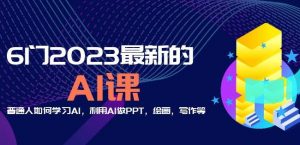 6门2023最新的AI课：普通人如何学习AI，利用AI做PPT，绘画，写作等【音频+文档】-6688资源库