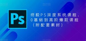 终极PS深度系统课程，0基础到高阶爆款课程（附配套素材）-6688资源库