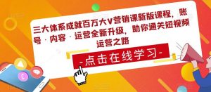 三大体系成就百万大V营销课新版课程，账号·内容·运营全新‭升‬级，助你‭通‬‭关短视‬‭频‬运营之路-6688资源库