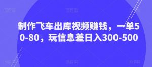 制作飞车出库视频赚钱，一单50-80，玩信息差日入300-500-6688资源库