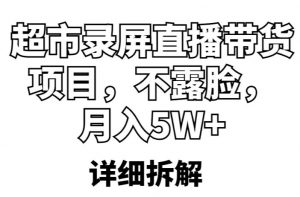 超市录屏直播带货项目，不露脸，月入5W+（详细拆解）-6688资源库