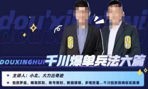 小北大力千川爆单兵法六篇，千川投放保姆级实操课-6688资源库