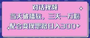 情感类对话视频，当天破播放 三天一万粉 配合变现思路日入300+（教程+素材）-6688资源库