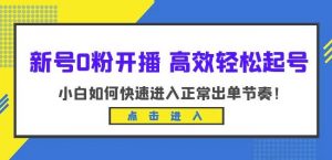 新号0粉开播-高效轻松起号，小白如何快速进入正常出单节奏（10节课）-6688资源库