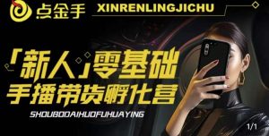 2023点金手·新人零基础手播带货孵化营:账号运营篇+主播话术篇+数据流量篇等-6688资源库