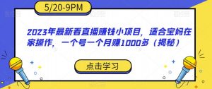 2023年最新看直播赚钱小项目，适合宝妈在家操作，一个号一个月赚1000多（揭秘）-6688资源库