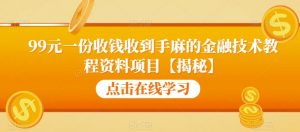 99元一份收钱收到手麻的金融技术教程资料项目【揭秘】-6688资源库